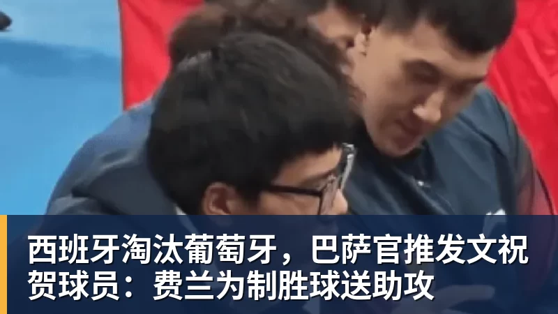 乐虎体育西班牙淘汰葡萄牙，巴萨官推发文祝贺球员：费兰为制胜球送助攻
