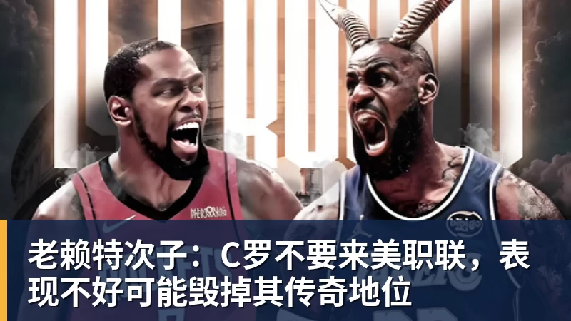 乐虎体育老赖特次子:C罗不要来美职联,表现不好可能毁掉其传奇地位