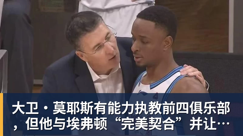 乐虎体育大卫·莫耶斯有能力执教前四俱乐部,但他与埃弗顿“完美契合”并让我们“与众不同”