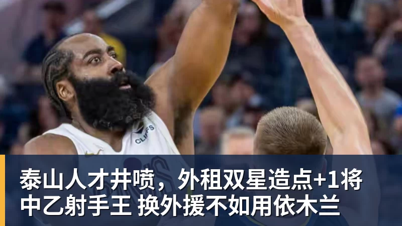 乐虎体育泰山人才井喷，外租双星造点+1将中乙射手王 换外援不如用依木兰