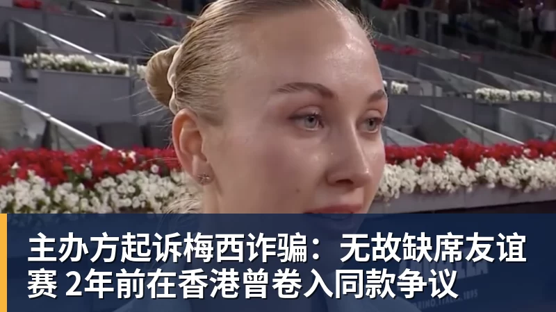 乐虎体育主办方起诉梅西诈骗：无故缺席友谊赛 2年前在香港曾卷入同款争议