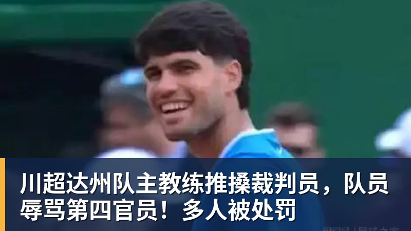 乐虎体育川超达州队主教练推搡裁判员，队员辱骂第四官员！多人被处罚
