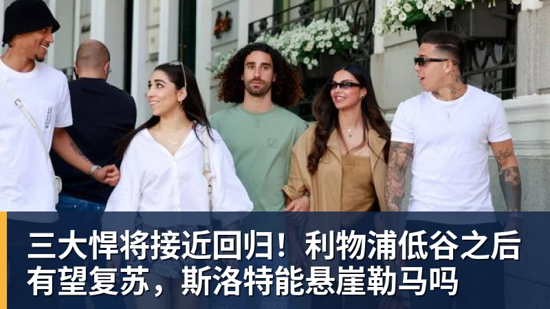 乐虎体育三大悍将接近回归！利物浦低谷之后有望复苏，斯洛特能悬崖勒马吗