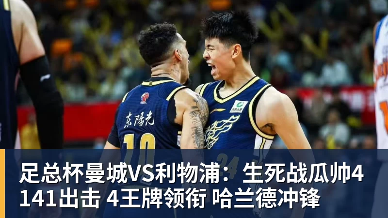 乐虎体育足总杯曼城VS利物浦：生死战瓜帅4141出击 4王牌领衔 哈兰德冲锋