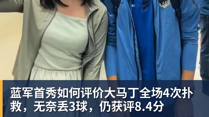 乐虎体育蓝军首秀如何评价大马丁全场4次扑救，无奈丢3球，仍获评8.4分