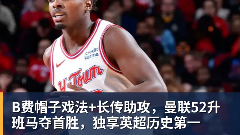 乐虎体育B费帽子戏法+长传助攻，曼联52升班马夺首胜，独享英超历史第一