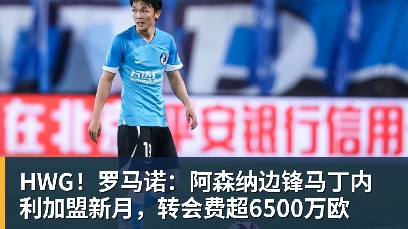 乐虎体育HWG！罗马诺：阿森纳边锋马丁内利加盟新月，转会费超6500万欧