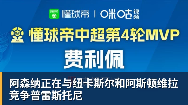 乐虎体育阿森纳正在与纽卡斯尔和阿斯顿维拉竞争普雷斯托尼
