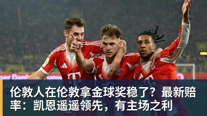 乐虎体育伦敦人在伦敦拿金球奖稳了？最新赔率：凯恩遥遥领先，有主场之利