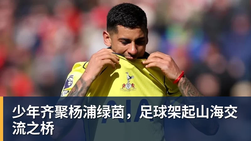 乐虎体育少年齐聚杨浦绿茵，足球架起山海交流之桥