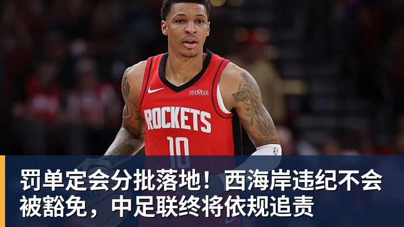 乐虎体育罚单定会分批落地！西海岸违纪不会被豁免，中足联终将依规追责