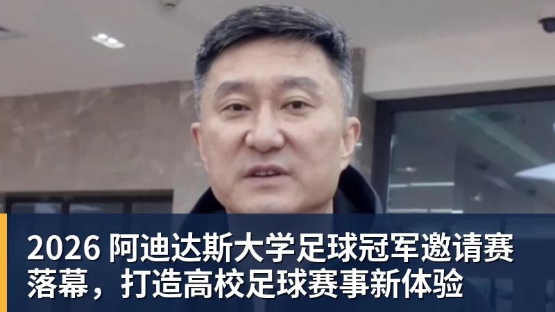 乐虎体育2026 阿迪达斯大学足球冠军邀请赛落幕，打造高校足球赛事新体验