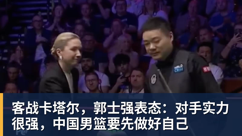 乐虎体育客战卡塔尔，郭士强表态：对手实力很强，中国男篮要先做好自己