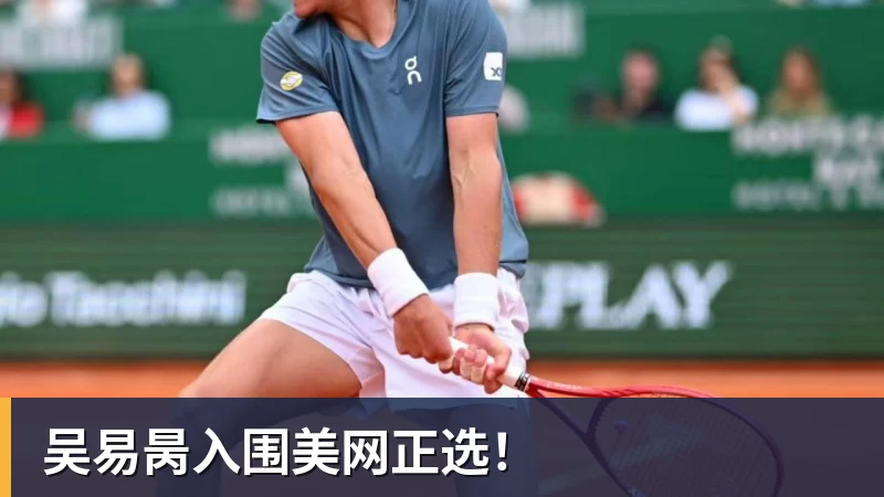 乐虎体育吴易昺入围美网正选！