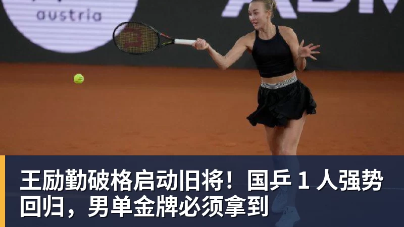 乐虎体育王励勤破格启动旧将！国乒 1 人强势回归，男单金牌必须拿到