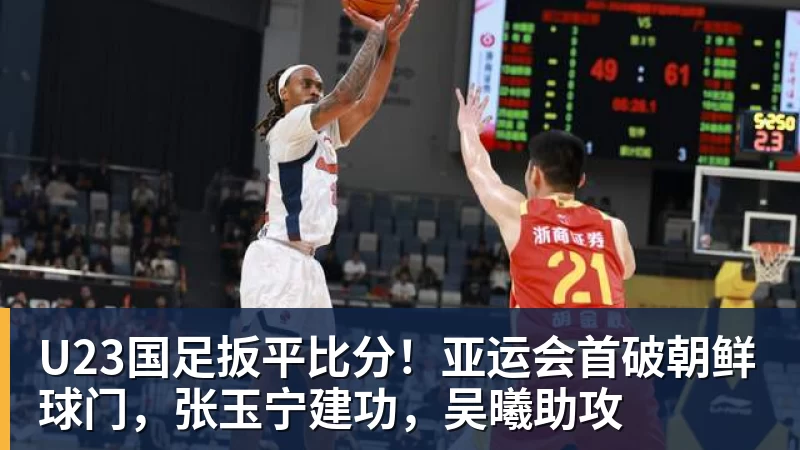 乐虎体育U23国足扳平比分！亚运会首破朝鲜球门，张玉宁建功，吴曦助攻