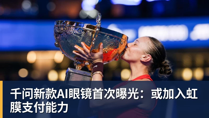 乐虎体育千问新款AI眼镜首次曝光：或加入虹膜支付能力
