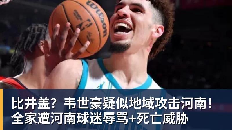 乐虎体育比井盖？韦世豪疑似地域攻击河南！全家遭河南球迷辱骂+死亡威胁