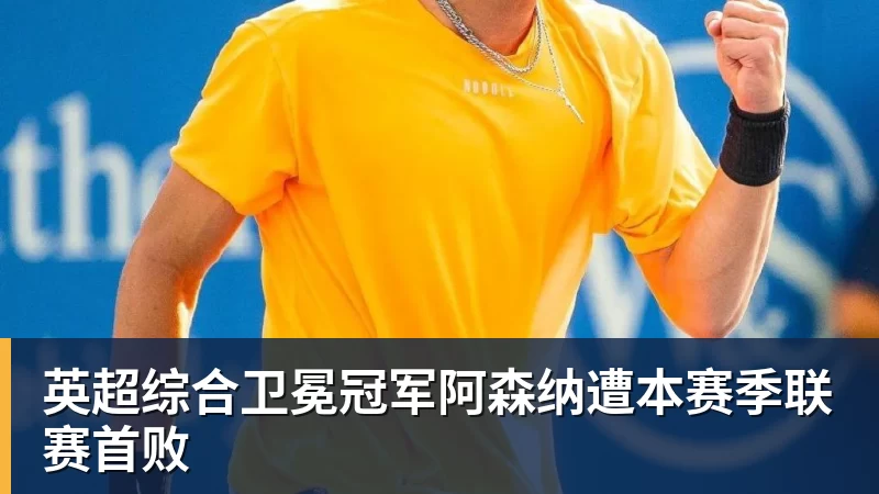 乐虎体育英超综合卫冕冠军阿森纳遭本赛季联赛首败