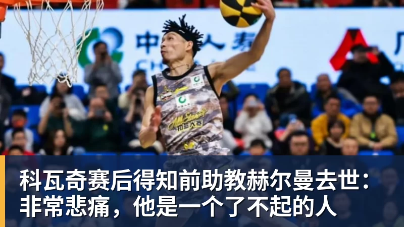 乐虎体育科瓦奇赛后得知前助教赫尔曼去世:非常悲痛,他是一个了不起的人