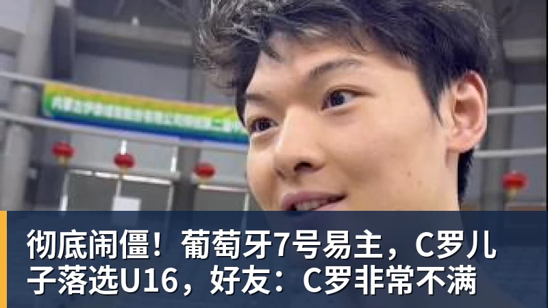 乐虎体育彻底闹僵！葡萄牙7号易主，C罗儿子落选U16，好友：C罗非常不满