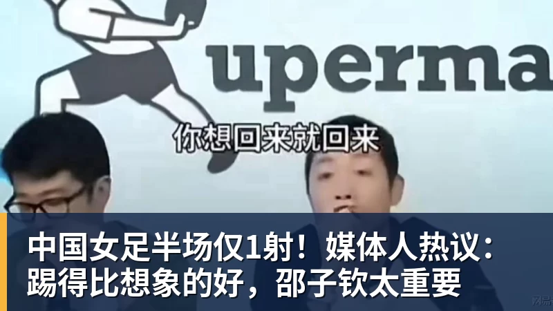 乐虎体育中国女足半场仅1射！媒体人热议：踢得比想象的好，邵子钦太重要
