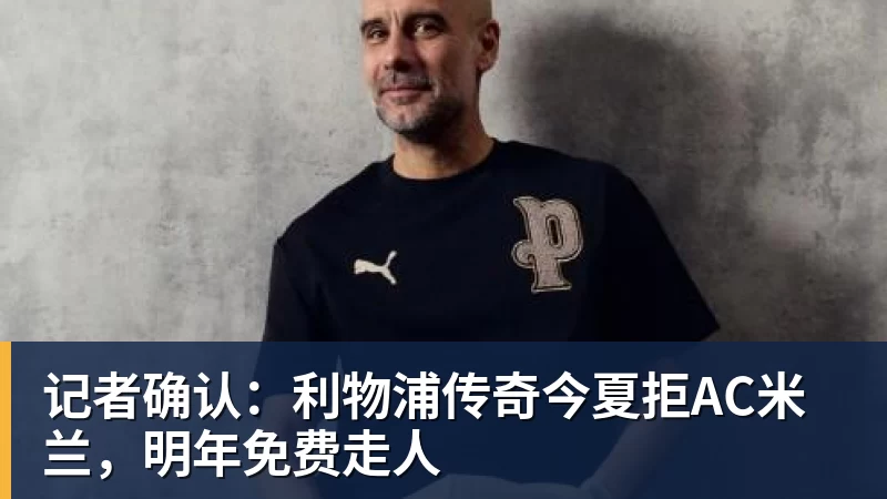 乐虎体育记者确认：利物浦传奇今夏拒AC米兰，明年免费走人