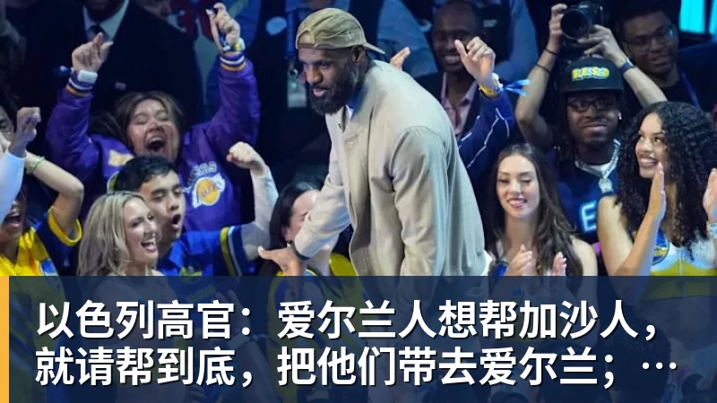 乐虎体育以色列高官：爱尔兰人想帮加沙人，就请帮到底，把他们带去爱尔兰；迁走加沙人是“花小钱省大钱”；面对“倒卖巴勒斯坦人”提问发出怪笑