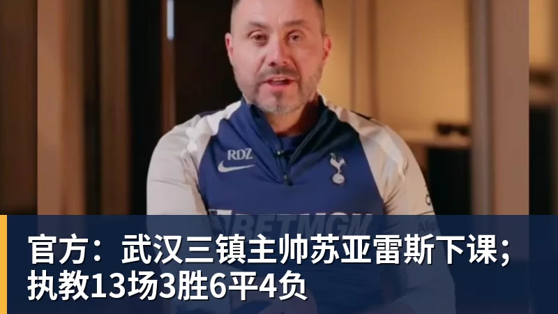 乐虎体育官方：武汉三镇主帅苏亚雷斯下课；执教13场3胜6平4负