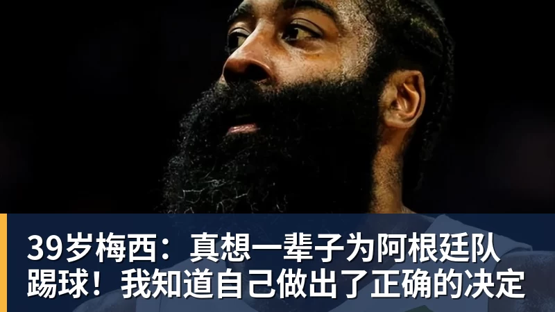 乐虎体育39岁梅西：真想一辈子为阿根廷队踢球！我知道自己做出了正确的决定