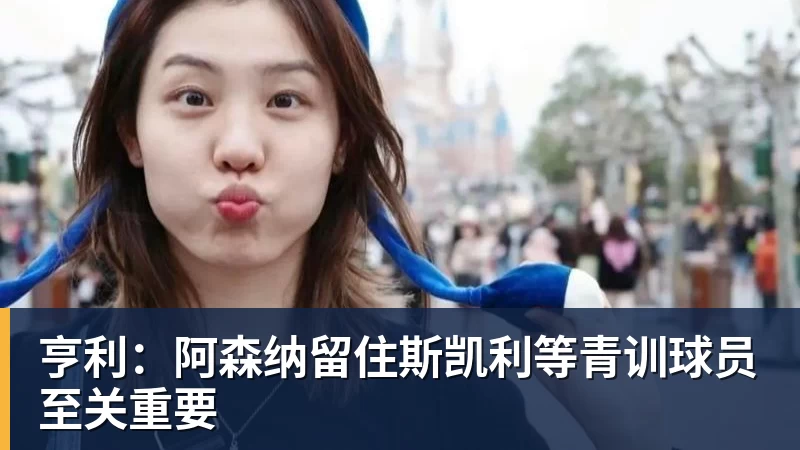 乐虎体育亨利：阿森纳留住斯凯利等青训球员至关重要