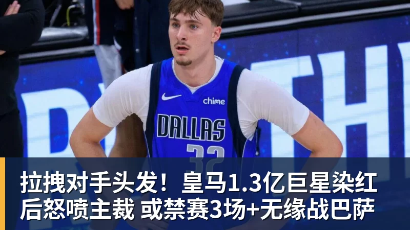 乐虎体育拉拽对手头发!皇马1.3亿巨星染红后怒喷主裁 或禁赛3场+无缘战巴萨