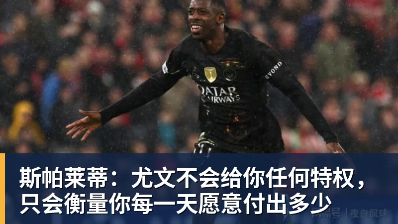 乐虎体育斯帕莱蒂:尤文不会给你任何特权,只会衡量你每一天愿意付出多少