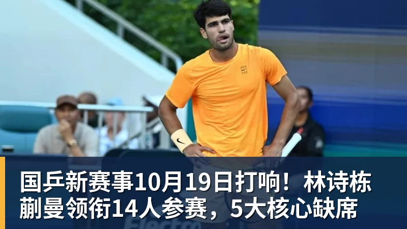乐虎体育国乒新赛事10月19日打响!林诗栋蒯曼领衔14人参赛,5大核心缺席