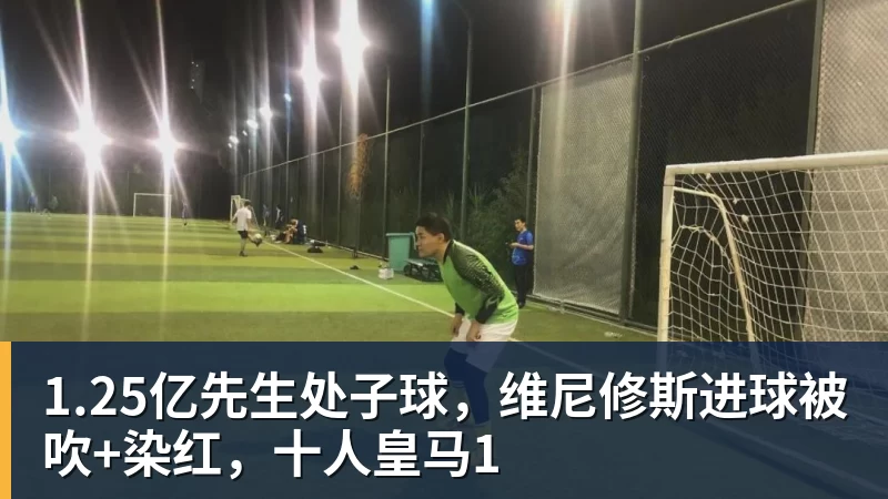 乐虎体育1.25亿先生处子球,维尼修斯进球被吹+染红,十人皇马1