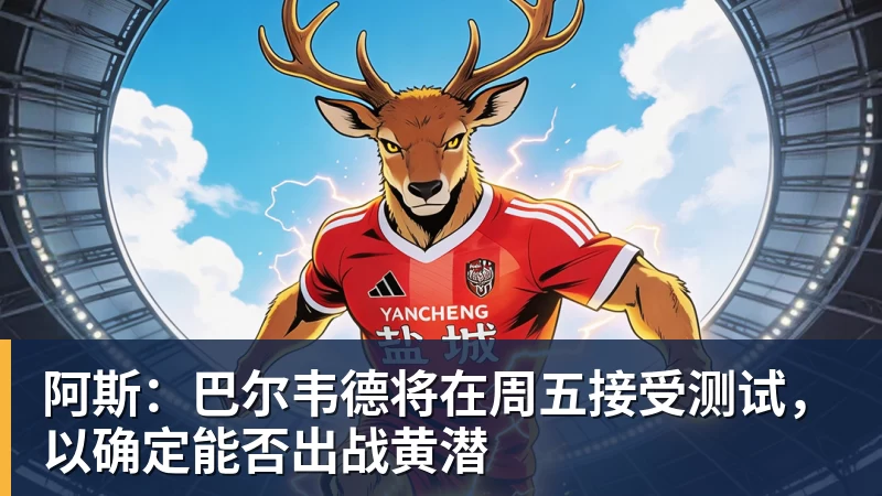 乐虎体育阿斯:巴尔韦德将在周五接受测试,以确定能否出战黄潜