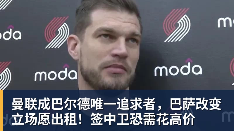 乐虎体育曼联成巴尔德唯一追求者,巴萨改变立场愿出租!签中卫恐需花高价