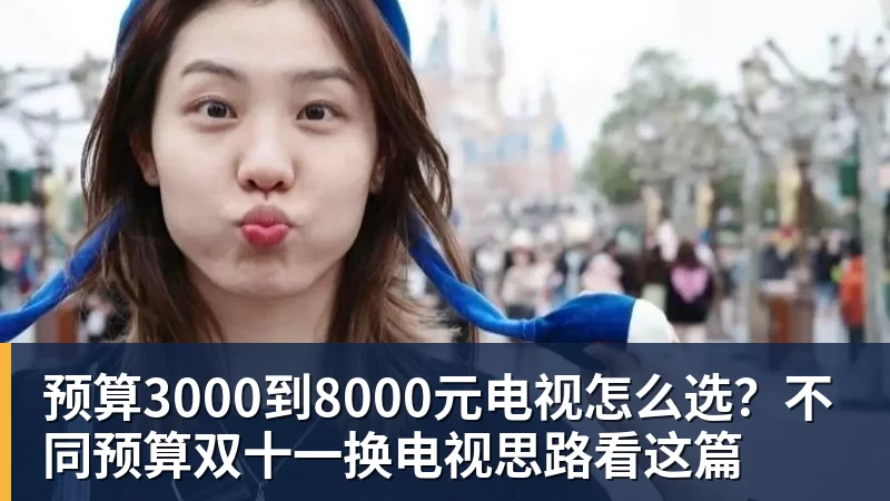 乐虎体育预算3000到8000元电视怎么选？不同预算双十一换电视思路看这篇