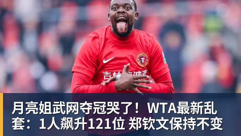 乐虎体育月亮姐武网夺冠哭了！WTA最新乱套：1人飙升121位 郑钦文保持不变