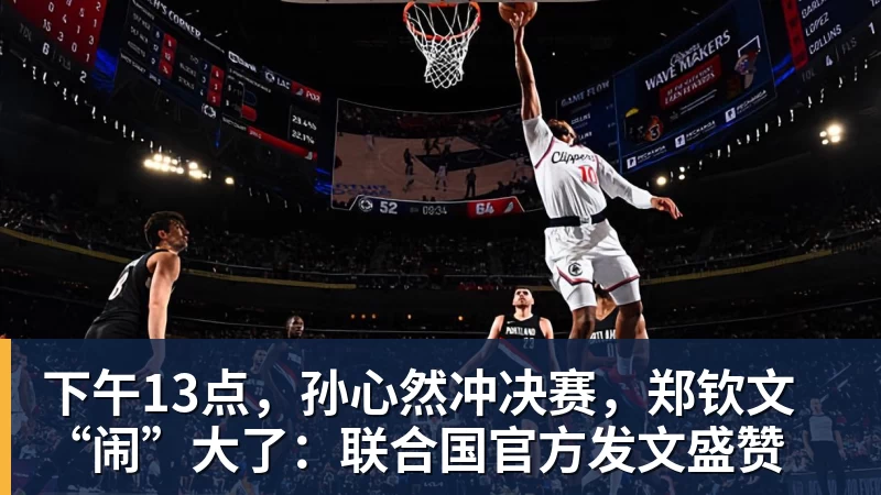 乐虎体育下午13点,孙心然冲决赛,郑钦文“闹”大了:联合国官方发文盛赞