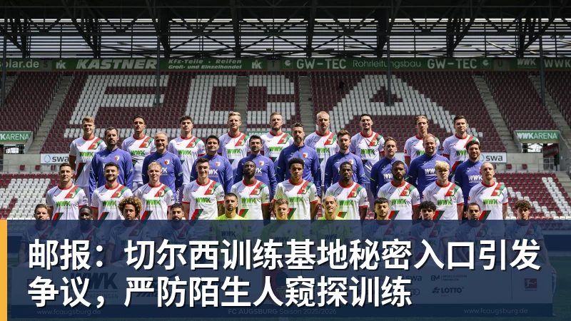乐虎体育邮报:切尔西训练基地秘密入口引发争议,严防陌生人窥探训练